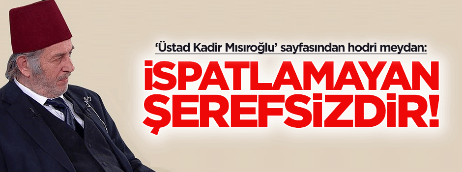 'Üstad Kadir Mısıroğlu'ndan hodri meydan: İspatlamayan şerefsizdir!