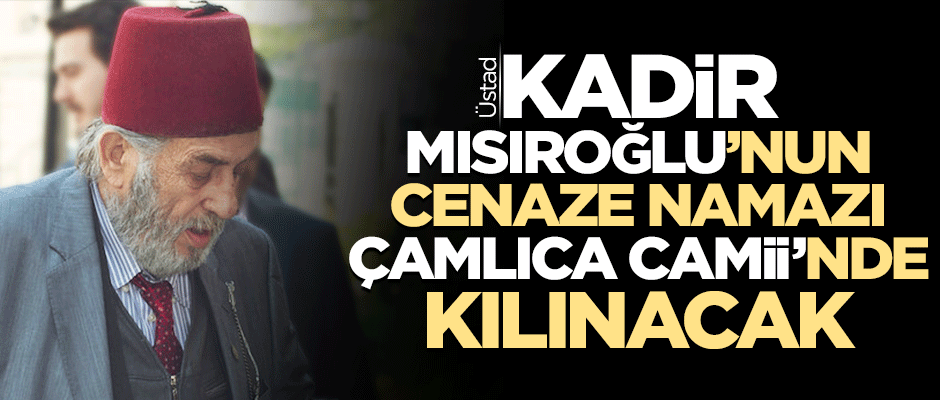 Üstad Kadir Mısıroğlu'nun cenazesi Büyük Çamlıca Camii'nden kaldırılacak