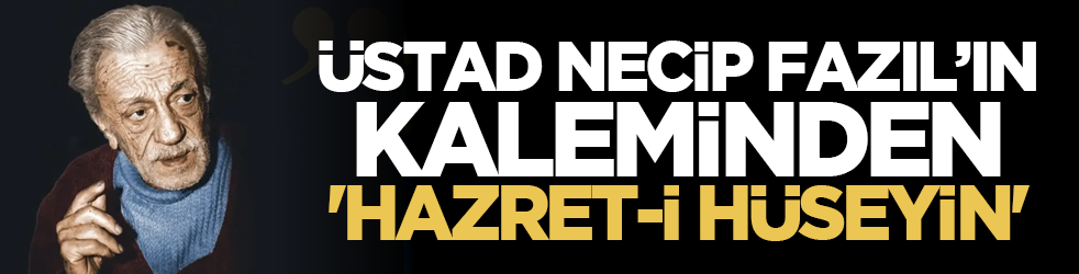 Üstad Necip Fazıl’ın kaleminden 'Hazret-i Hüseyin'