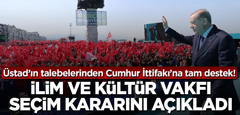 Üstad’ın talebelerinden Cumhur İttifakı’na tam destek! İlim ve Kültür Vakfı seçim kararını açıkladı
