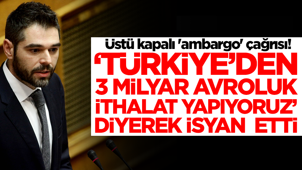 Üstü kapalı 'ambargo' çağrısı: 'Türkiye'den 3 milyar avroluk ithalat yapıyoruz' diyerek isyan etti