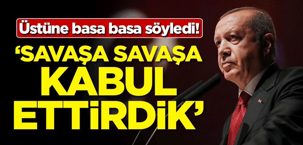 Üstüne basa basa söyledi: Savaşa savaşa kabul ettirdik