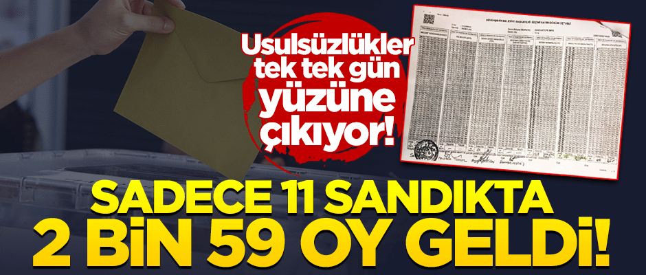 Usulsüzlükler tek tek gün yüzüne çıkıyor! Sadece 11 sandıkta 2 bin 59 oy geldi