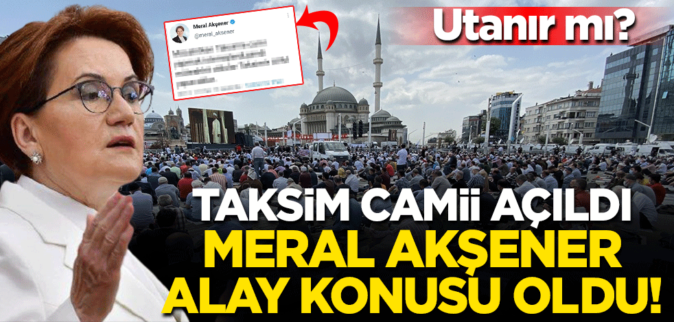 Utanır mı? Taksim Camii açıldı Meral Akşener alay konusu oldu
