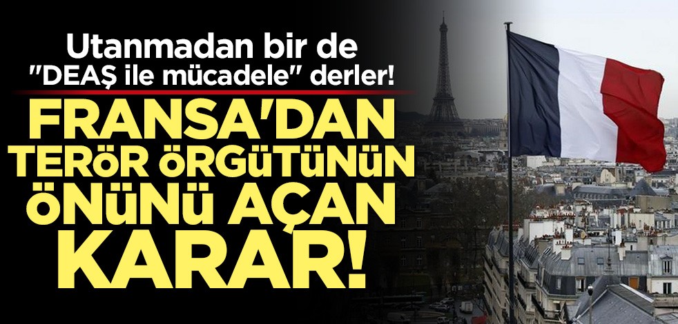 Utanmadan bir de "DEAŞ ile mücadele" derler! Fransa’dan terör örgütünün önünü açan karar