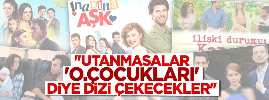 ''Utanmasalar 'O.Çocukları' diye dizi çekecekler''