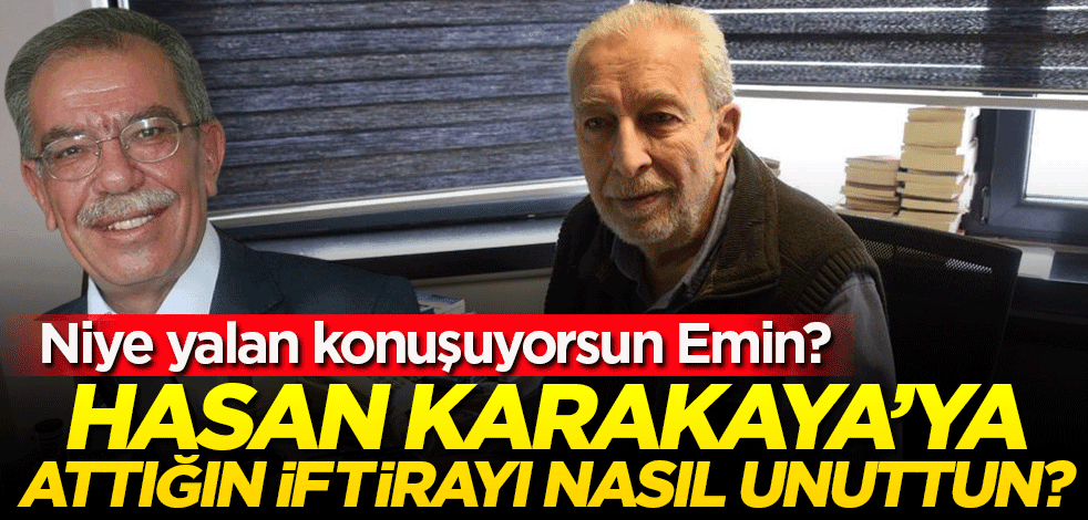 Utanmayıp niye yalan konuşuyorsun Emin? Hasan Karakaya'ya iftira attığın yazıyı ne çabuk unuttun?