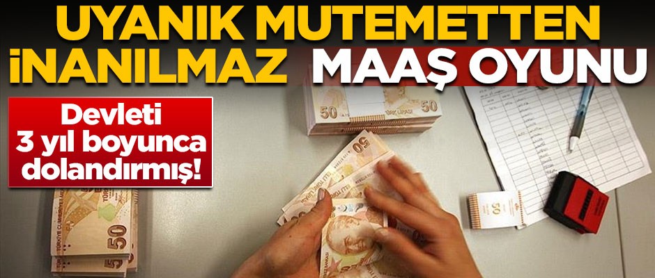 Uyanık mutemetten inanılmaz maaş oyunu! Devleti 3 yıl boyunca dolandırmış