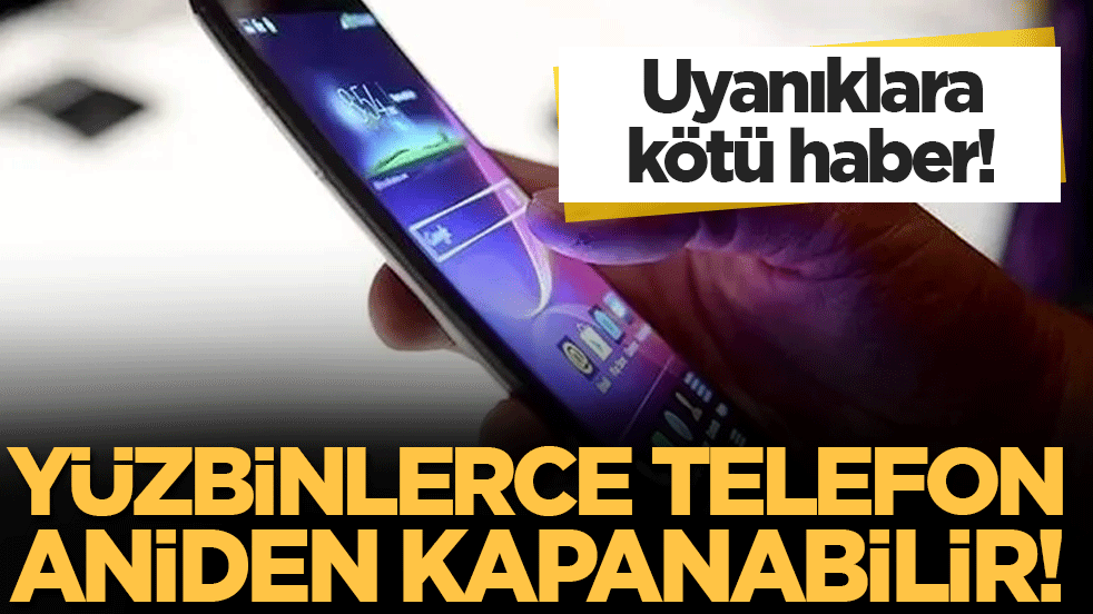 Uyanıklara kötü haber: Yüzbinlerce telefon aniden kapanabilir!