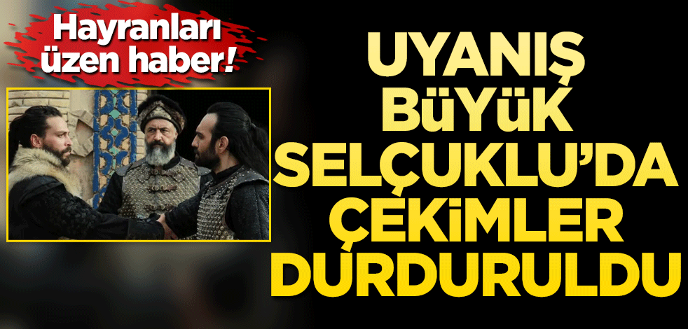 Uyanış Büyük Selçuklu’da seyirciyi üzen haber! Çekimler durduruldu