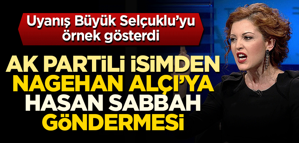 Uyanış Büyük Selçuklu’yu örnek gösterdi AK Partili isimden Nagehan Alçı’ya Hasan Sabbah göndermesi