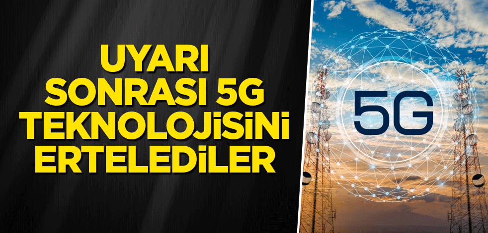 Uyarı sonrası 5G teknolojisini ertelediler