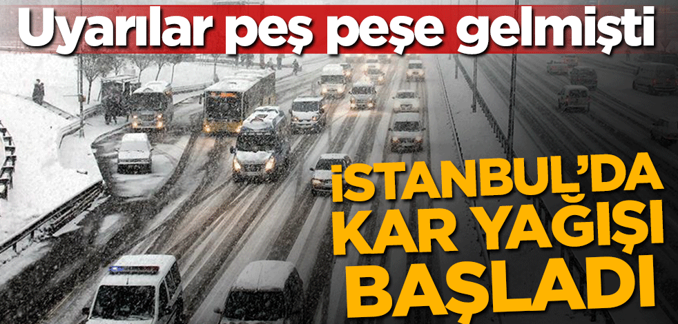 Uyarılar peş peşe gelmişti! İstanbul'da kar yağışı başladı