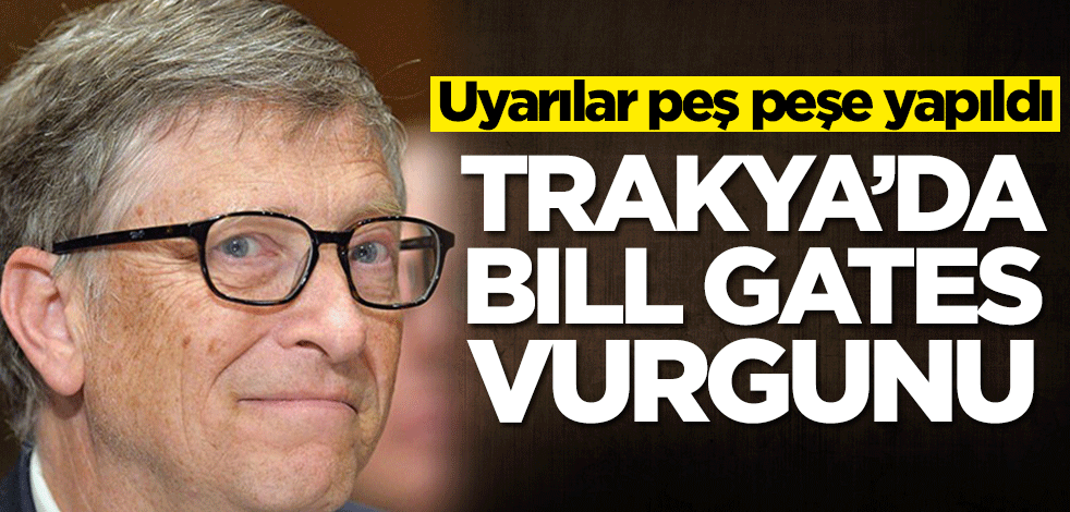 Uyarılar peş peşe yapıldı! Trakya'da Bill Gates vurgunu