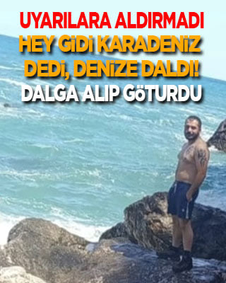 Uyarılara aldırmadı! Hey gidi Karadeniz dedi, denize daldı! Dalgalar alıp götürdü