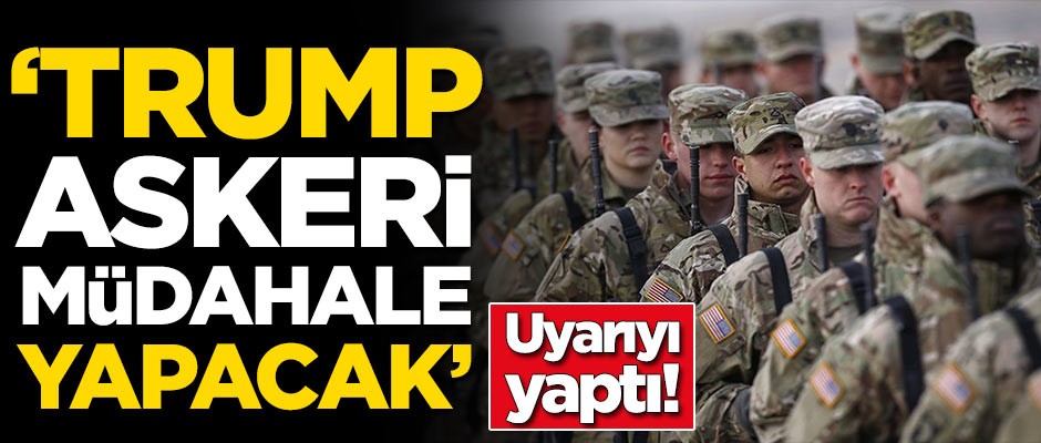 Uyarıyı yaptı: 'Trump askeri müdahale yapacak'