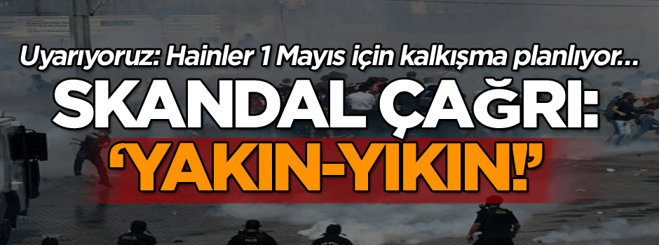 Uyarıyoruz: Hainler 1 Mayıs için kalkışma planlıyor… Skandal çağrı: Yakın-yıkın!