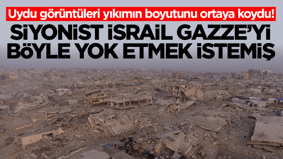 Uydu görüntüleri yıkımın boyutunu ortaya koydu! Siyonist İsrail Gazze’yi böyle yok etmek istemiş