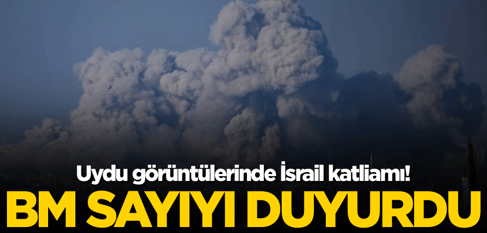 Uydu görüntülerinde İsrail katliamı! BM sayıyı duyurdu