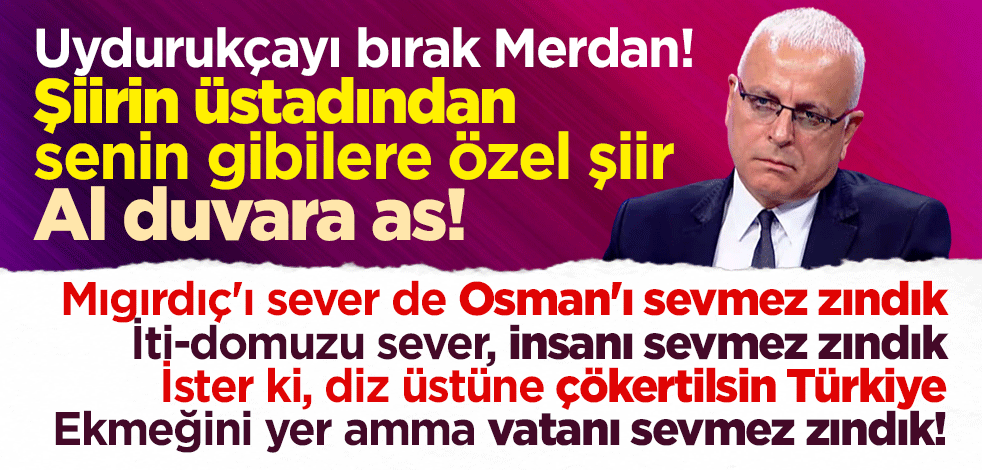 Uydurukçayı bırak Merdan! Şiirin üstadından senin gibilere özel şiir, al duvara as! "Mıgırdıç'ı sever de Osman'ı sevmez zındık!"