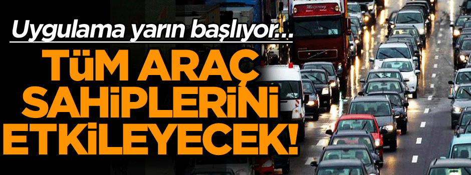 Uygulama yarın başlıyor… Tüm araç sahiplerini etkileyecek!