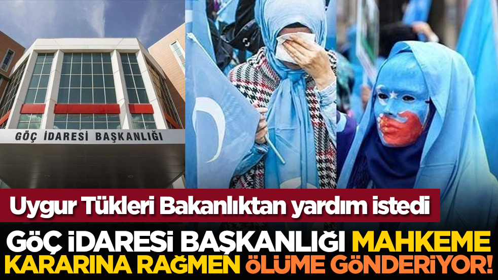 Uygur Tükleri Bakanlıktan yardım istedi: Göç İdaresi Başkanlığı mahkeme kararına rağmen ölüme gönderiyor!