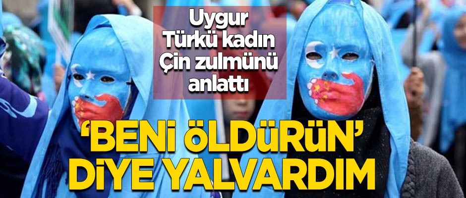 Uygur Türkü kadın Çin zulmünü anlattı! "'Beni öldürün' diye yalvardım"