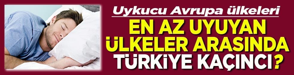 Uykucu Avrupa ülkeleri En az uyuyan ülkeler arasında Türkiye kaçıncı?