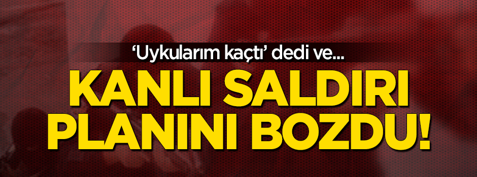'Uykum kaçtı' diyen ihbarcı saldırı planını bozdu!