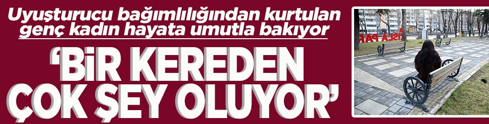 Uyuşturucu bağımlılığından kurtulan genç kadın hayata umutla bakıyor 'Bir kereden çok şey oluyor'