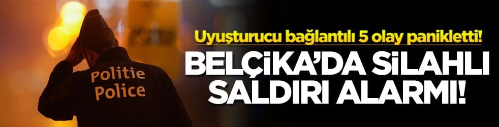 Uyuşturucu bağlantılı 5 olay panikletti! Belçika’da silahlı saldırı alarmı!