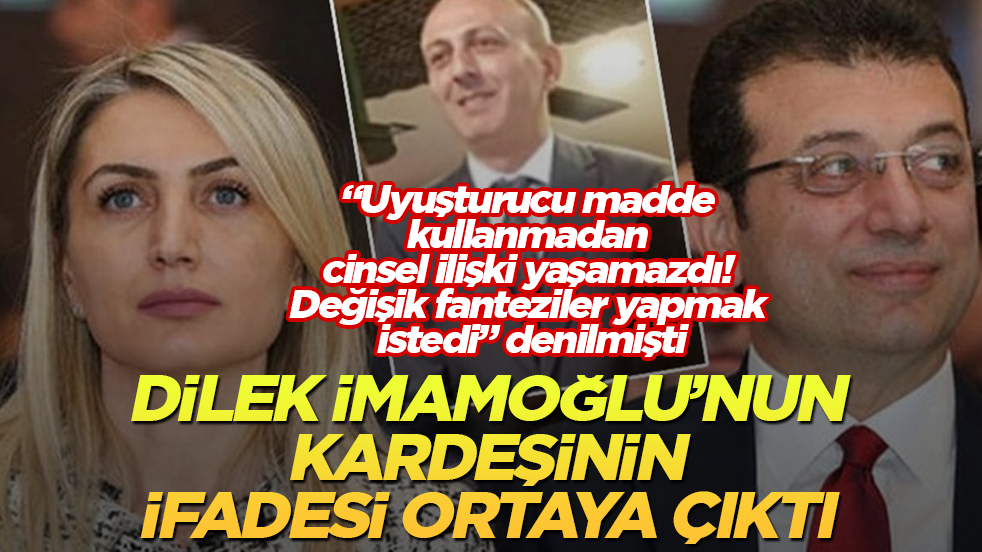“Uyuşturucu madde kullanmadan cinsel ilişki yaşamazdı! Değişik fanteziler yapmak istedi” denilen Dilek İmamoğlu’nun kardeşinin ifadesi ortaya çıktı 