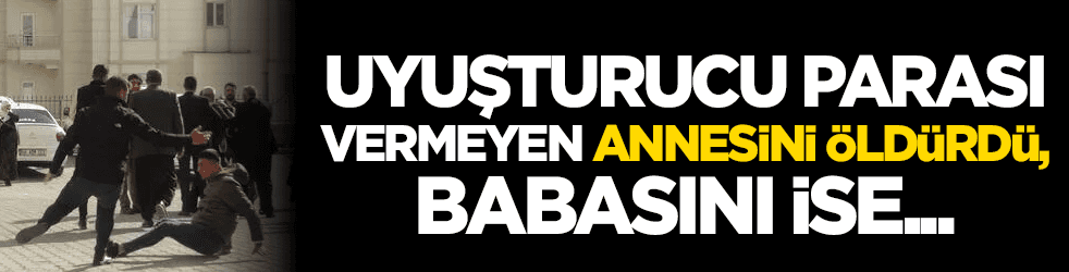Uyuşturucu parası vermeyen annesini öldürdü, babasını ise...