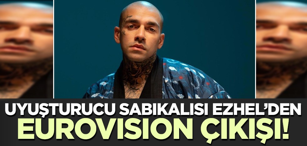 Uyuşturucu sabıkalısı Ezhel'den Euorovision çıkışı!
