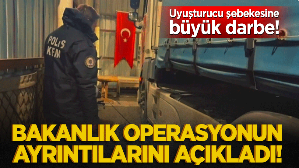 Uyuşturucu şebekesine büyük darbe! Bakanlık operasyonun ayrıntılarını açıkladı!