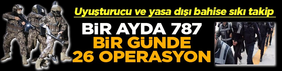 Uyuşturucu ve yasa dışı bahise sıkı takip Bir ayda 787 bir günde 26 operasyon