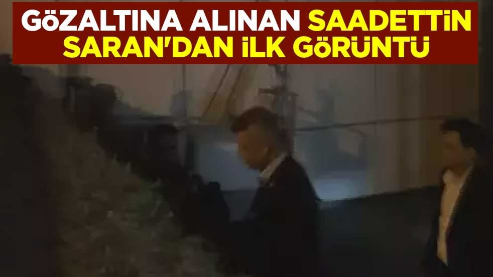 Gözaltına alınan Saadettin Saran'dan ilk görüntü