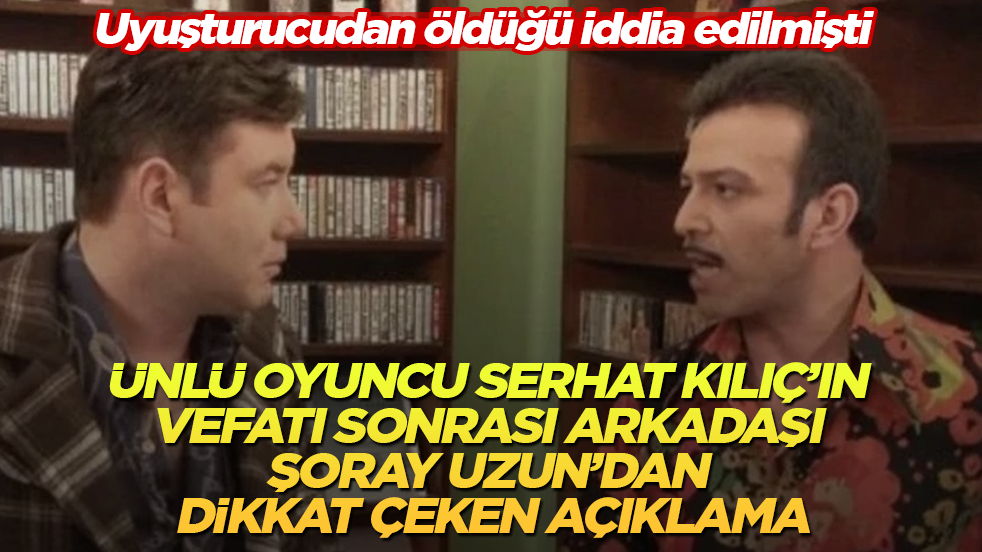 Uyuşturucudan öldüğü iddia edilmişti! Ünlü oyuncu Serhat Kılıç’ın vefatı sonrası arkadaşı Şoray Uzun’dan dikkat çeken açıklama