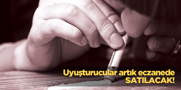 Uyuşturucular artık eczanelerde satılacak