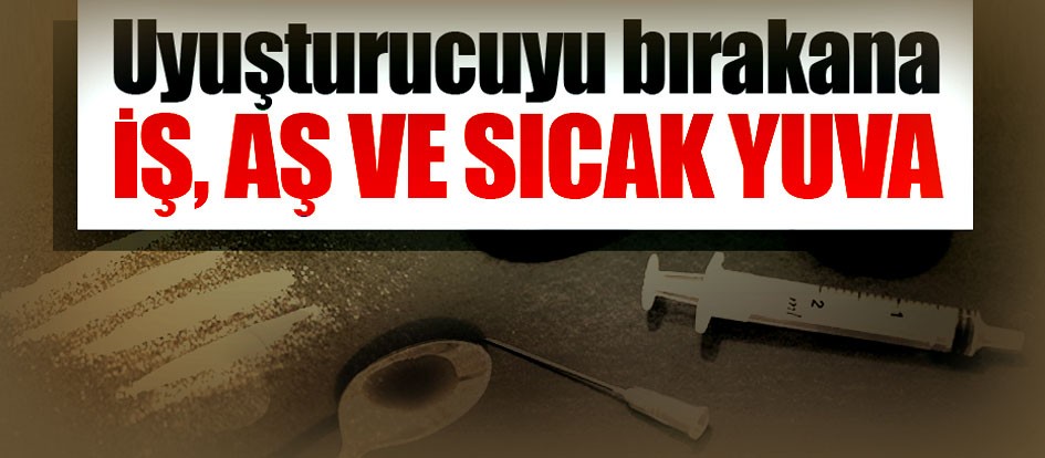Uyuşturucuyu bırakana iş, aş ve sıcak yuva