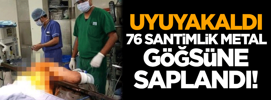 Uyuyakaldı, 76 santimlik metal göğsüne saplandı