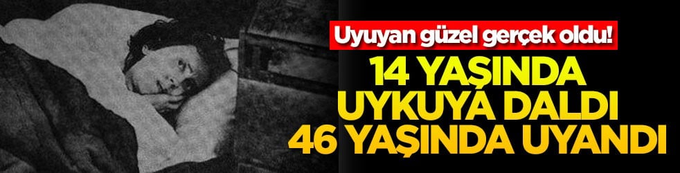 Uyuyan güzel gerçek oldu! 14 yaşında uykuya daldı 46 yaşında uyandı