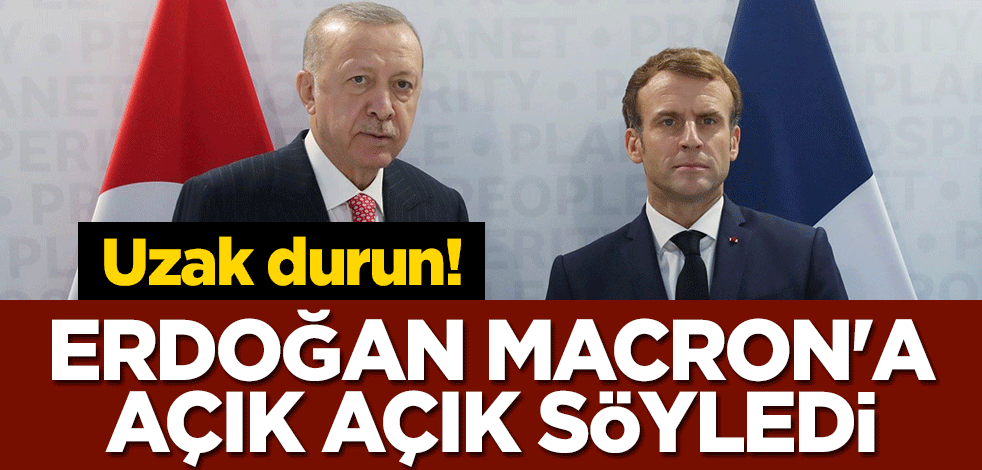 Uzak durun! Erdoğan, Macron'a açık açık söyledi