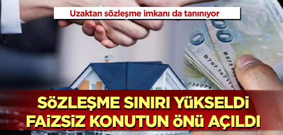 Uzaktan sözleşme imkanı da tanınıyor! Sözleşme sınırları yükseldi faizsiz konutun önü açıldı