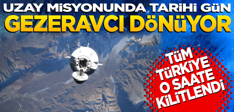 Uzay misyonunda tarihi gün! Gezeravcı bugün Dünya’ya dönüyor: Tüm Türkiye o saate kilitlendi