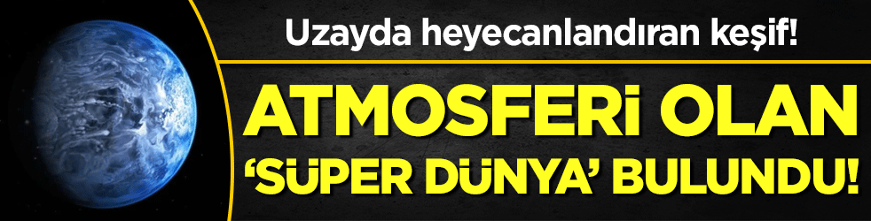 Uzay'da heyecanlandıran keşif: Atmosfere sahip süper dünya bulundu!
