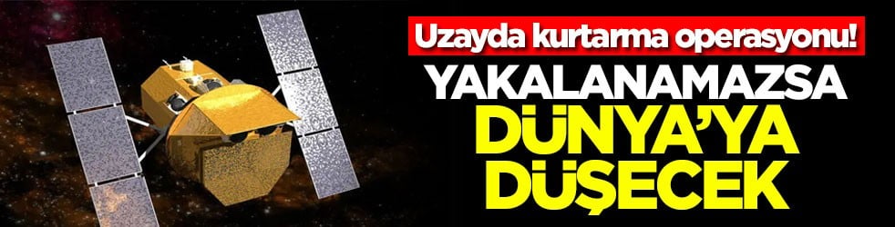 Uzayda kurtarma operasyonu! Yakalanmazsa Dünya'ya düşecek