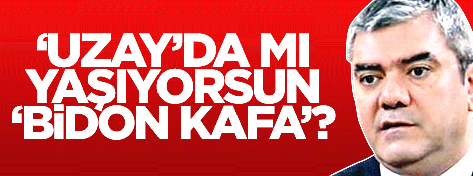 Uzay'da mı yaşıyorsun?