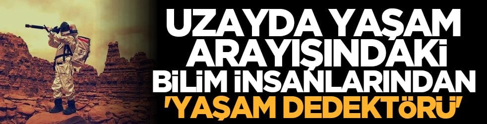 Uzayda yaşam arayışındaki bilim insanlarından 'yaşam dedektörü'