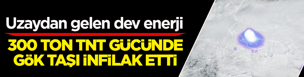 Uzaydan gelen dev enerji: 300 ton TNT gücünde gök taşı infilak etti